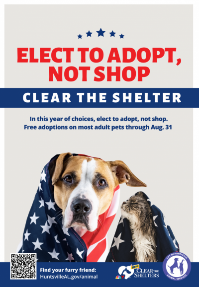 Poster with a dog and a cat wrapped in American flags with the words "Elect to Adopt, Not Shop" and "Clear the Shelter" with the Huntsville Animal Services logo and the national Clear the Shelter Campaign logo