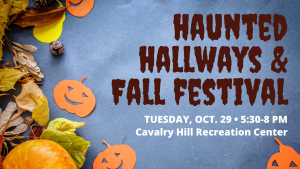 Graphic with gray background and jack-o-lantern craft cutouts, pumpkins, and leaves with the words "Haunted Hallways & Fall Festival, Tuesday, Oct. 29, 5:30-8 PM, Cavalry Hill Recreation Center"
