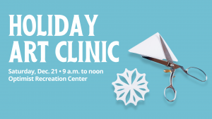 Graphic containing a photo of a paper snowflake and scissors with the words "Holiday Art Clinic, Saturday, Dec. 21, 9.a.m.-noon, Optimist Recreation Center" in white