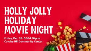 Graphic containing photo of popcorn, ornaments and a movie reel in front of red background with the words "Holly Jolly Holiday Movie Night, Friday, Dec. 20, 5:30-7:30 p.m.., Cavalry Hill Community Center"