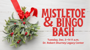 Graphic containing a photo of a bundle of mistletoe with a red ribbon tied around it and the words "Mistletoe & Bingo Bash, Tuesday, Dec. 3, 9-11 a.m., Dr. Robert Shurney Legacy Center" in red