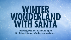 Graphic with snowy background containing the words "Winter Wonderland with Santa, Saturday, Dec. 14, 10 a.m. to 2 p.m., Dr. Richard Showers, Sr. Recreation Center" in dark blue