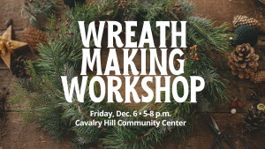 Graphic containing a photo of a wreath in front of a brown background with the words "Wreath Making Workshop, Friday, Dec. 6, 5-8 p.m., Cavalry Hill Community Center" in white over the wreath