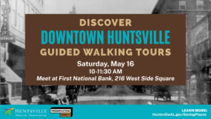Discover Downtown Huntsville Guided Walking Tours on Saturday, May 16 from 10-11:30 AM. Meet at First National Bank, 216 West Side Square. Learn more at HuntsvilleAL.gov/SavingPlaces.
